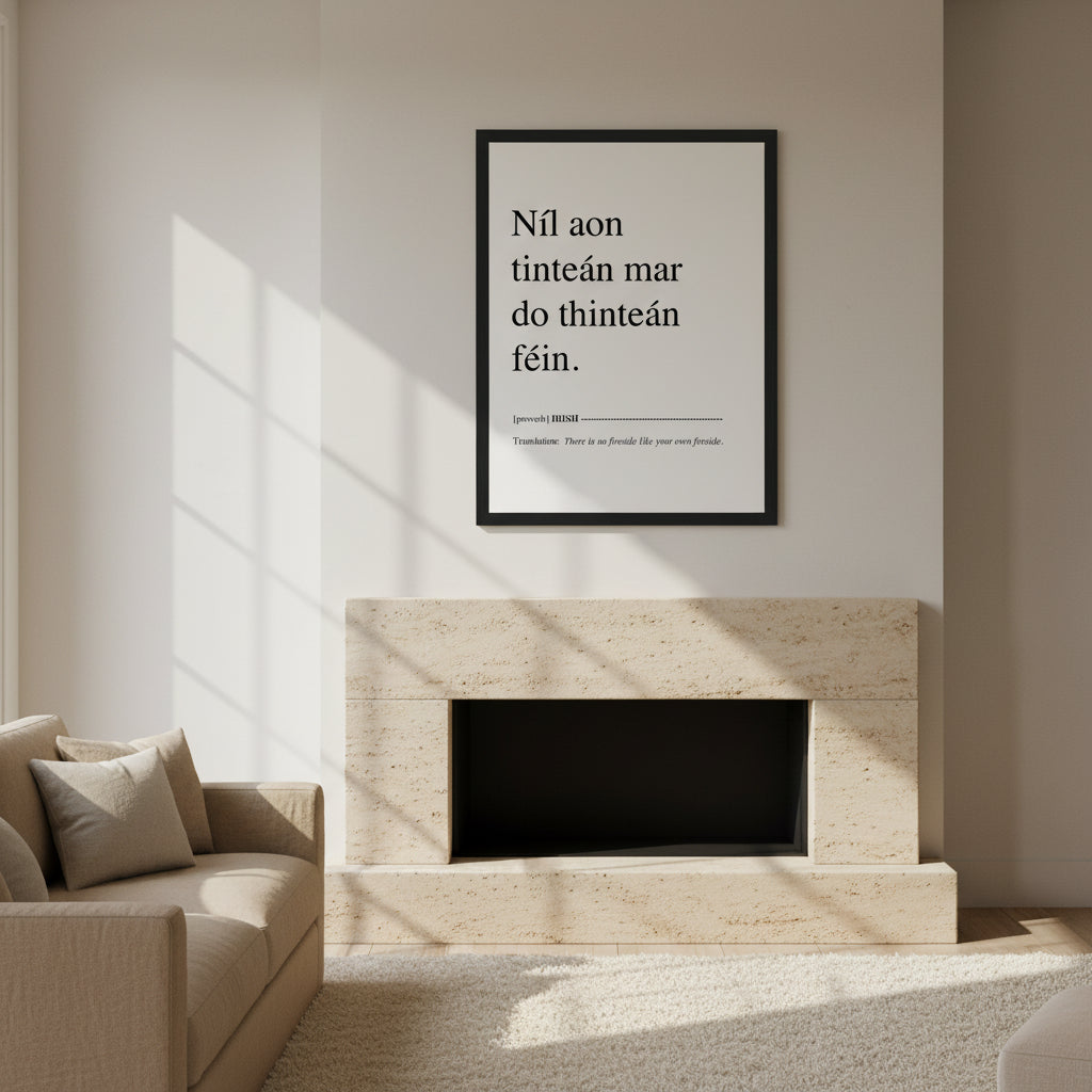 Níl aon tinteán mar do thinteán féin. Translation: There Is No Fireside Like Your Own Fireside. This Irish language framed print makes a great present, birthday gift and ideal Irish housewarming gift, or for Gaelic speakers. Minimalist Irish typography print reading ‘Níl aon tinteán mar do thinteán féin’ in a slim black wooden frame, styled above a limestone fireplace with neutral walls, linen textures, soft afternoon window light, subtle shadows, editorial interior photography.