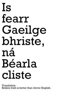 "Is fearr Gaeilge bhriste, ná Béarla cliste" Irish quote meaning - Broken Irish is better than clever English.  If you're learning Irish, a fluent gaeilgeoir or just want to bring a little Irish charm into your home, Then this is the perfect print for you!